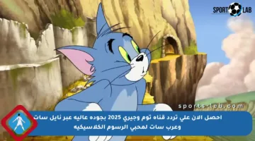 احصل الآن على تردد قناة توم وجيري 2025 بجودة عالية عبر نايل سات وعرب سات لمحبي الرسوم الكلاسيكية